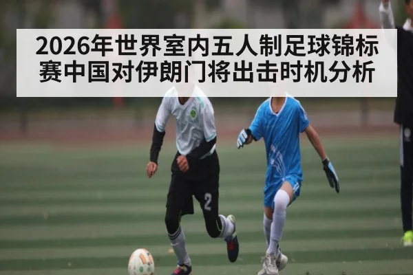 2026年世界室内五人制足球锦标赛中国对伊朗门将出击时机分析 | AYX GAMES